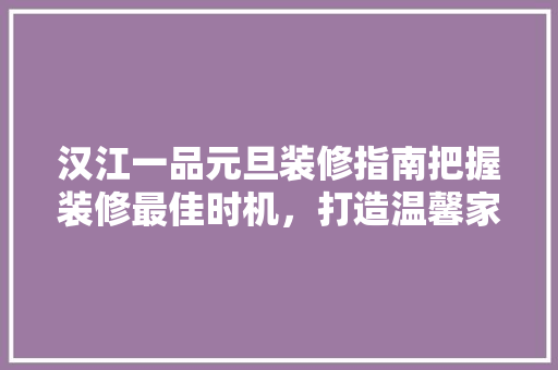 汉江一品元旦装修指南把握装修最佳时机，打造温馨家居 施工技术