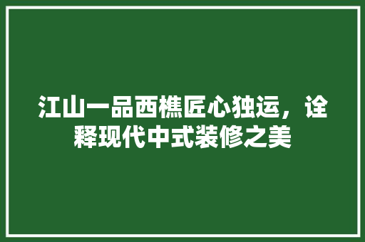 江山一品西樵匠心独运，诠释现代中式装修之美