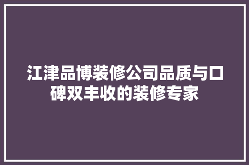 江津品博装修公司品质与口碑双丰收的装修专家