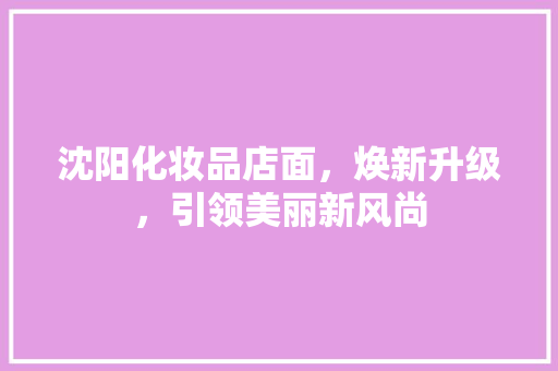 沈阳化妆品店面，焕新升级，引领美丽新风尚