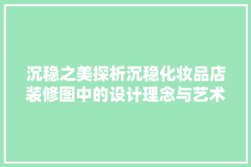 沉稳之美探析沉稳化妆品店装修图中的设计理念与艺术内涵