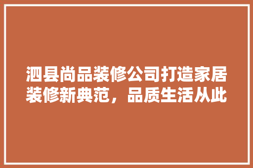 泗县尚品装修公司打造家居装修新典范，品质生活从此启航