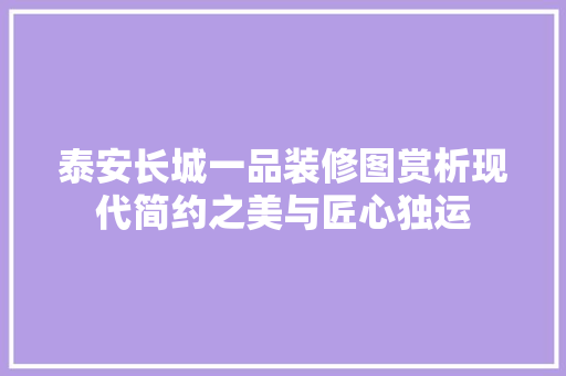 泰安长城一品装修图赏析现代简约之美与匠心独运