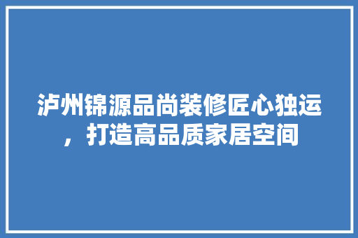泸州锦源品尚装修匠心独运，打造高品质家居空间