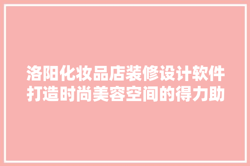 洛阳化妆品店装修设计软件打造时尚美容空间的得力助手