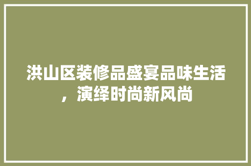 洪山区装修品盛宴品味生活，演绎时尚新风尚