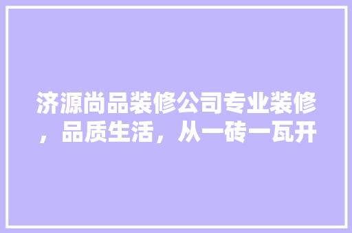 济源尚品装修公司专业装修，品质生活，从一砖一瓦开始