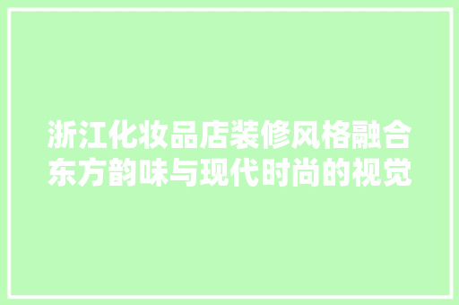 浙江化妆品店装修风格融合东方韵味与现代时尚的视觉盛宴 新型材料
