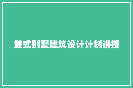 复式别墅建筑设计计划讲授 知识问答