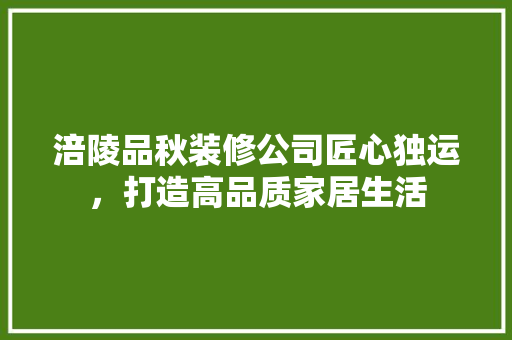 涪陵品秋装修公司匠心独运，打造高品质家居生活