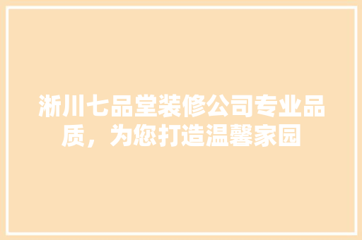 淅川七品堂装修公司专业品质，为您打造温馨家园