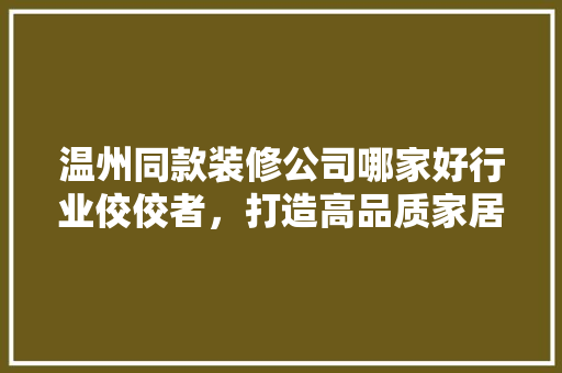 温州同款装修公司哪家好行业佼佼者，打造高品质家居生活