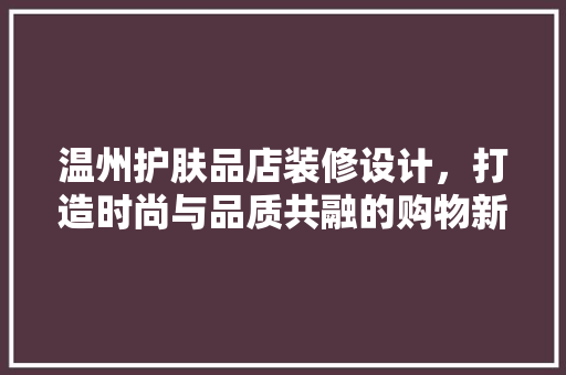 温州护肤品店装修设计，打造时尚与品质共融的购物新体验