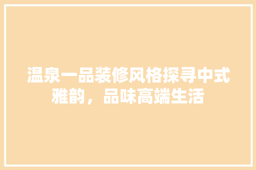温泉一品装修风格探寻中式雅韵，品味高端生活