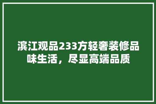 滨江观品233方轻奢装修品味生活，尽显高端品质