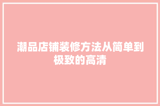 潮品店铺装修方法从简单到极致的高清 建筑法规