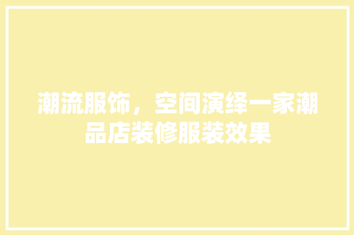 潮流服饰，空间演绎一家潮品店装修服装效果