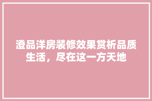 澄品洋房装修效果赏析品质生活，尽在这一方天地