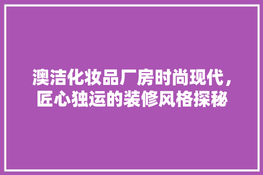 澳洁化妆品厂房时尚现代，匠心独运的装修风格探秘