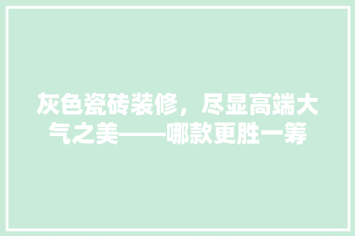 灰色瓷砖装修，尽显高端大气之美——哪款更胜一筹 设计原则