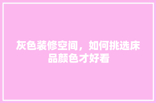 灰色装修空间，如何挑选床品颜色才好看