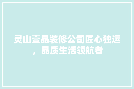 灵山壹品装修公司匠心独运，品质生活领航者