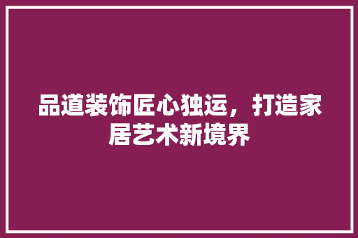 品道装饰匠心独运，打造家居艺术新境界