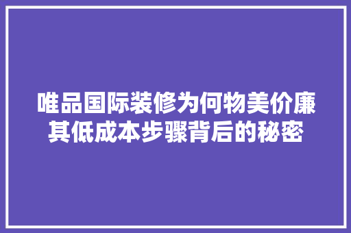 唯品国际装修为何物美价廉其低成本步骤背后的秘密