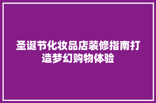 圣诞节化妆品店装修指南打造梦幻购物体验
