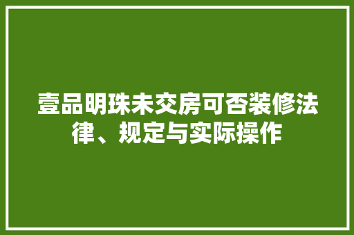 壹品明珠未交房可否装修法律、规定与实际操作
