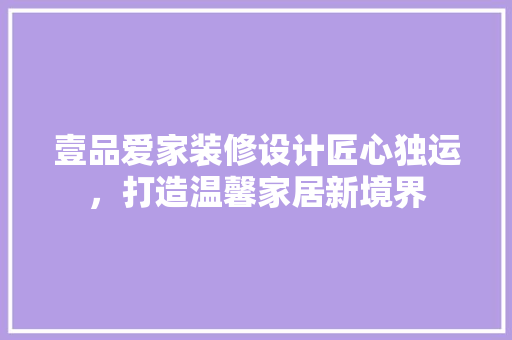 壹品爱家装修设计匠心独运，打造温馨家居新境界 施工管理