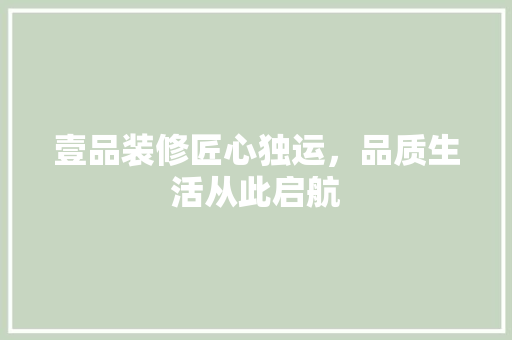 壹品装修匠心独运，品质生活从此启航