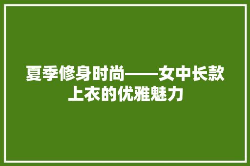 夏季修身时尚——女中长款上衣的优雅魅力 建筑设计