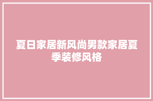 夏日家居新风尚男款家居夏季装修风格