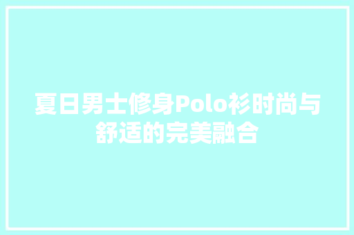 夏日男士修身Polo衫时尚与舒适的完美融合