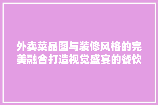 外卖菜品图与装修风格的完美融合打造视觉盛宴的餐饮空间