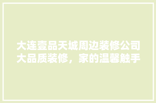 大连壹品天城周边装修公司大品质装修，家的温馨触手可及 住宅建筑设计