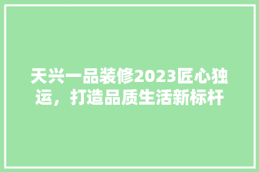 天兴一品装修2023匠心独运，打造品质生活新标杆