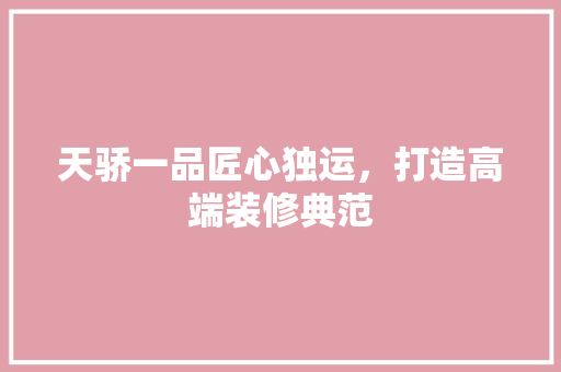 天骄一品匠心独运，打造高端装修典范 建筑法规