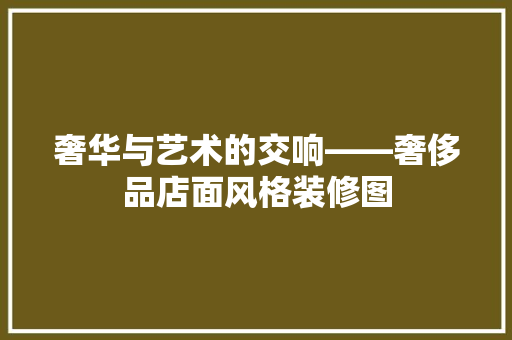 奢华与艺术的交响——奢侈品店面风格装修图 常见问题