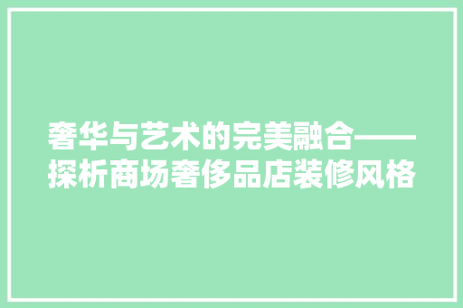 奢华与艺术的完美融合——探析商场奢侈品店装修风格