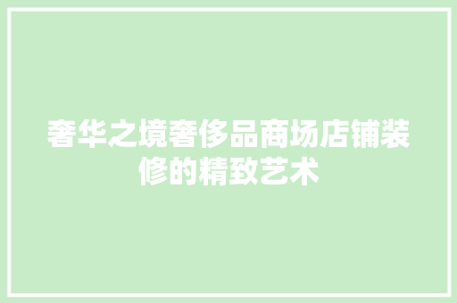 奢华之境奢侈品商场店铺装修的精致艺术 建筑设计