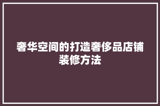 奢华空间的打造奢侈品店铺装修方法
