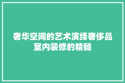 奢华空间的艺术演绎奢侈品室内装修的精髓