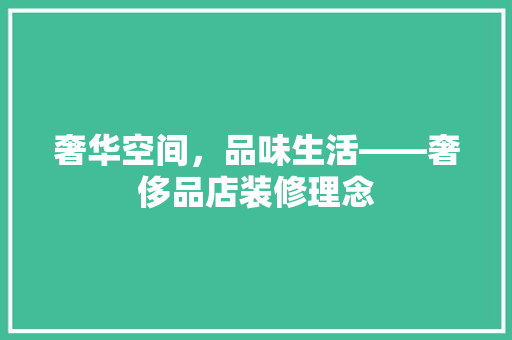 奢华空间，品味生活——奢侈品店装修理念
