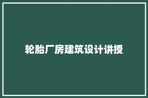 轮胎厂房建筑设计讲授