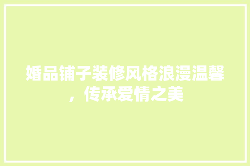 婚品铺子装修风格浪漫温馨，传承爱情之美