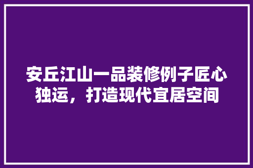 安丘江山一品装修例子匠心独运，打造现代宜居空间