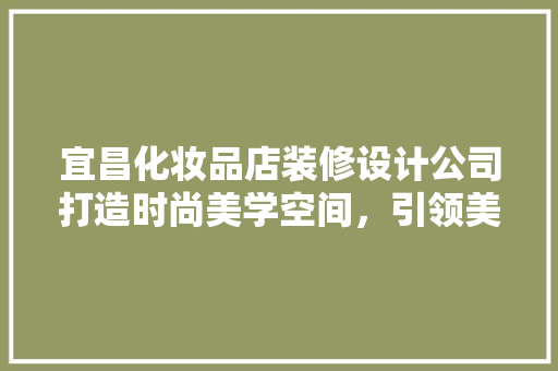 宜昌化妆品店装修设计公司打造时尚美学空间，引领美妆行业新风尚