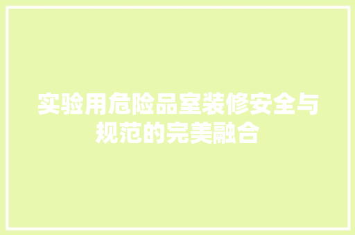 实验用危险品室装修安全与规范的完美融合